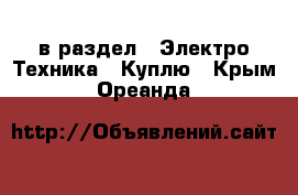  в раздел : Электро-Техника » Куплю . Крым,Ореанда